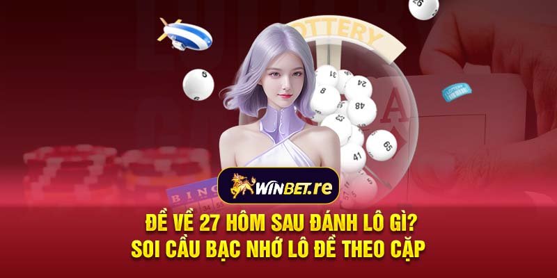 Đề về 27 hôm sau đánh lô gì? Soi cầu bạc nhớ lô đề theo cặp