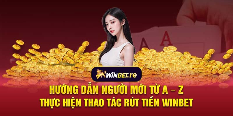 Hướng dẫn người mới từ A – Z thực hiện thao tác rút tiền Winbet