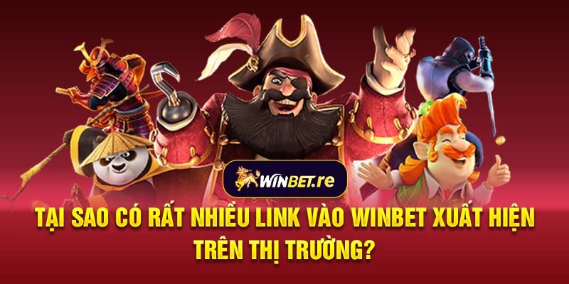 Tại sao có rất nhiều link vào Winbet xuất hiện trên thị trường?