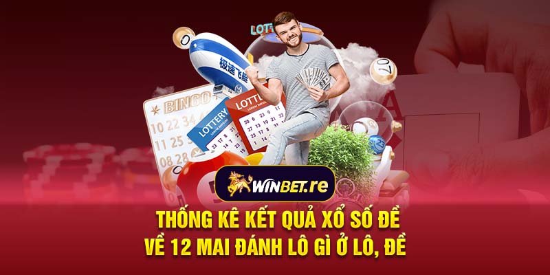 Thống kê kết quả xổ số đề về 12 mai đánh lô gì ở lô, đề