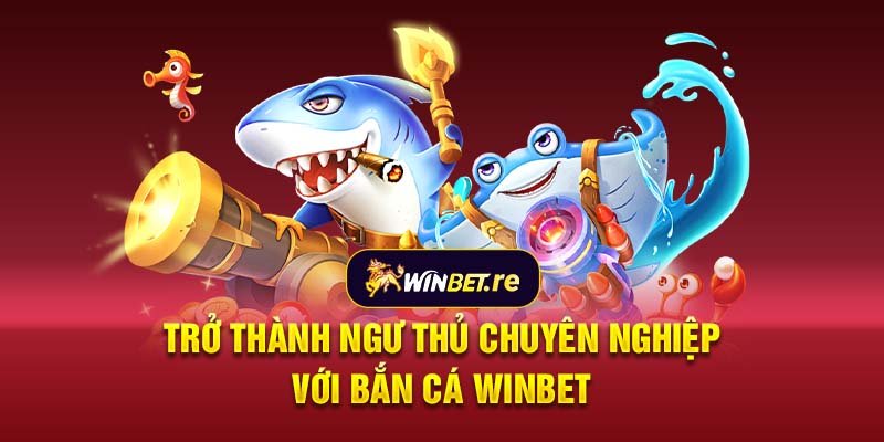 Trở thành ngư thủ chuyên nghiệp với bắn cá Winbet