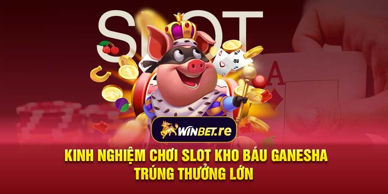 Kinh nghiệm chơi slot Kho Báu Ganesha trúng thưởng lớn